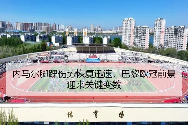 内马尔脚踝伤势恢复迅速，巴黎欧冠前景迎来关键变数