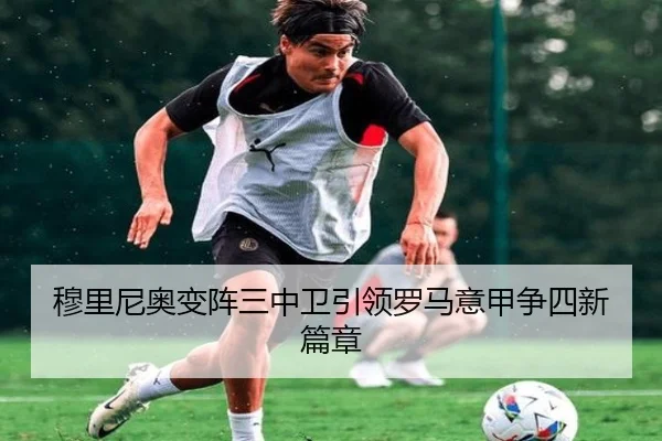 穆里尼奥变阵三中卫引领罗马意甲争四新篇章