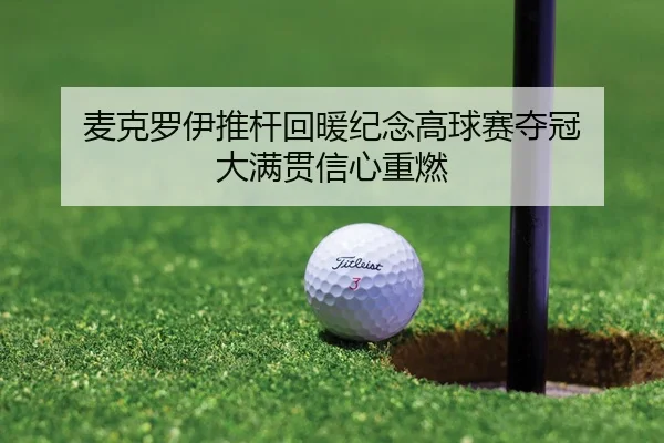 麦克罗伊推杆回暖纪念高球赛夺冠 大满贯信心重燃