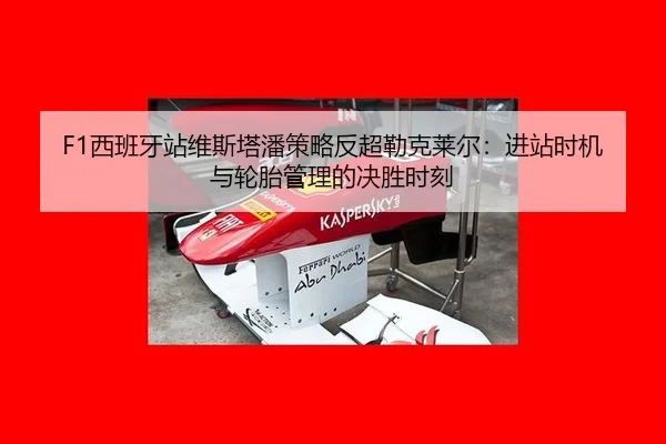 F1西班牙站维斯塔潘策略反超勒克莱尔：进站时机与轮胎管理的决胜时刻