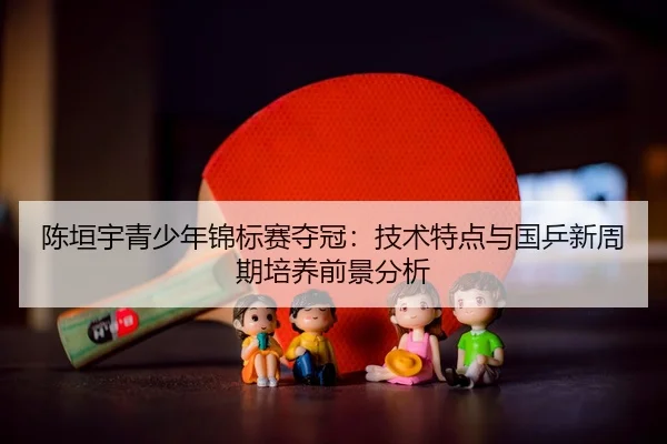 chen-yuan-yu-qing-shao-nian-jin-biao-sai-duo-guan-ji-shu-te-dian-yu-guo-ping-xin-zhou-qi-pei-yang-qian-jing-fen-xi-3-316.jpg